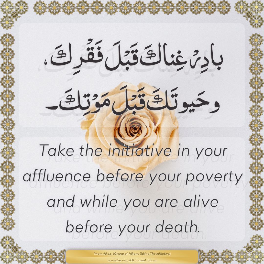 Take the initiative in your affluence before your poverty and while you...